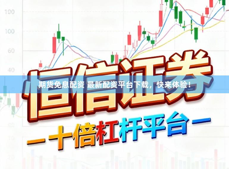 期货免息配资 最新配资平台下载，快来体验！