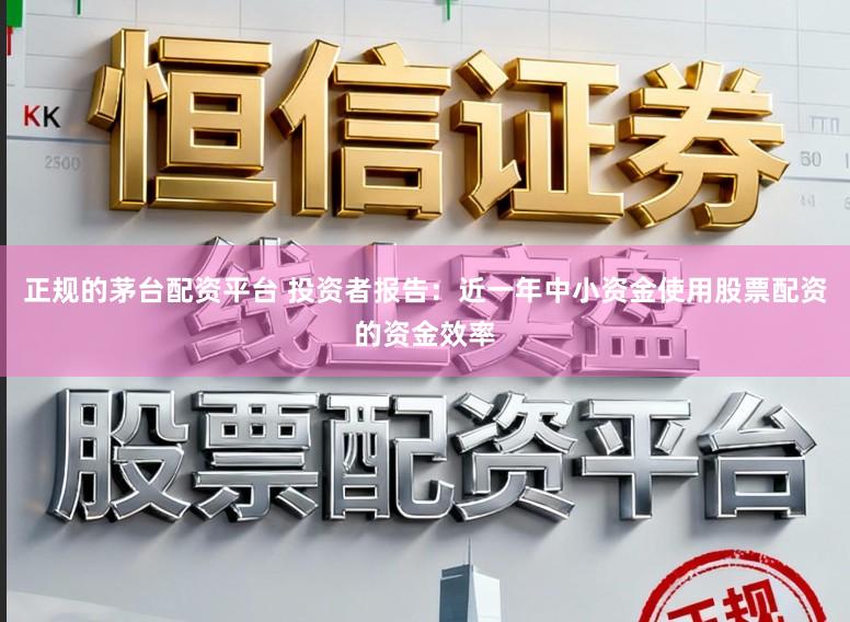 正规的茅台配资平台 投资者报告：近一年中小资金使用股票配资的资金效率