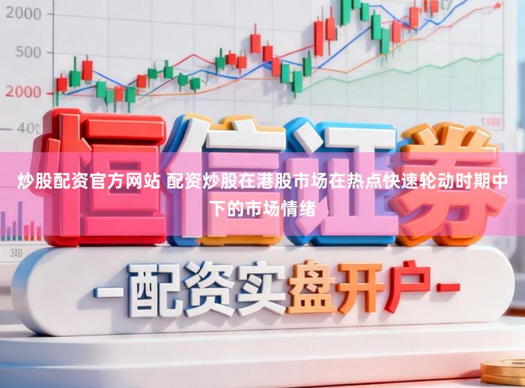 炒股配资官方网站 配资炒股在港股市场在热点快速轮动时期中下的市场情绪