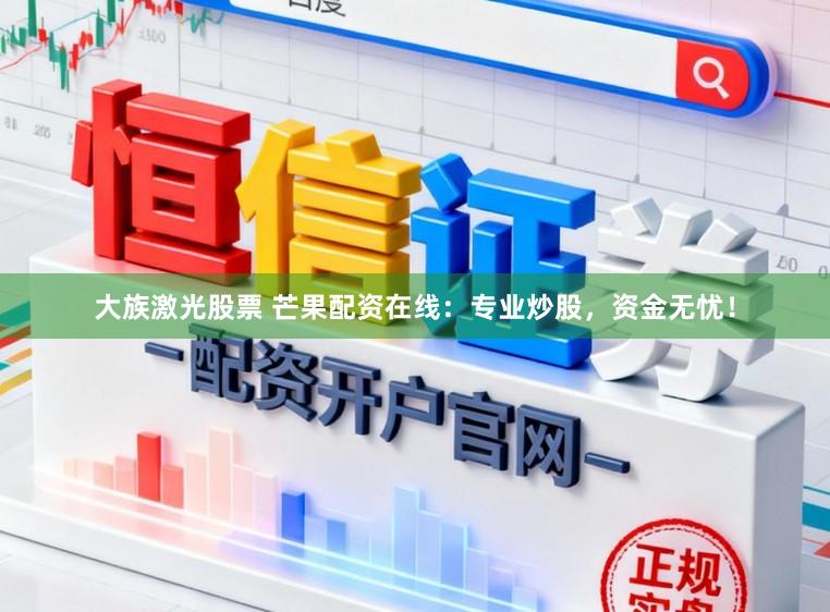大族激光股票 芒果配资在线：专业炒股，资金无忧！