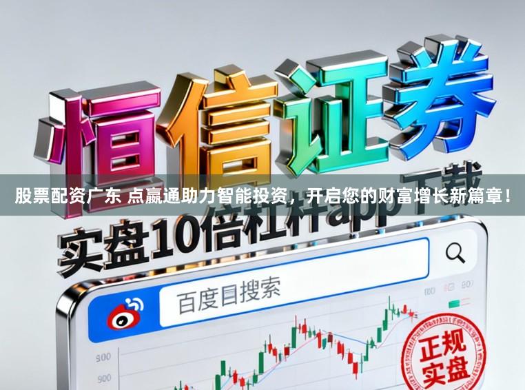 股票配资广东 点嬴通助力智能投资，开启您的财富增长新篇章！