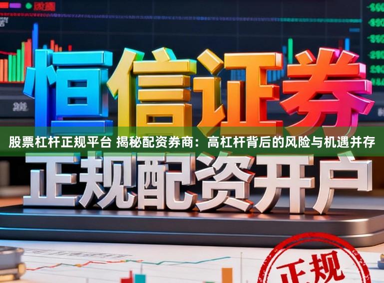 股票杠杆正规平台 揭秘配资券商：高杠杆背后的风险与机遇并存