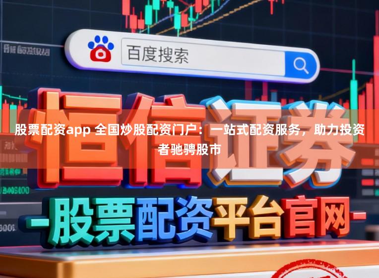 股票配资app 全国炒股配资门户：一站式配资服务，助力投资者驰骋股市