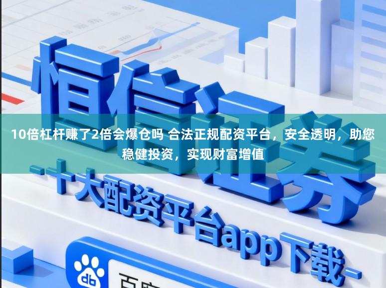 10倍杠杆赚了2倍会爆仓吗 合法正规配资平台，安全透明，助您稳健投资，实现财富增值