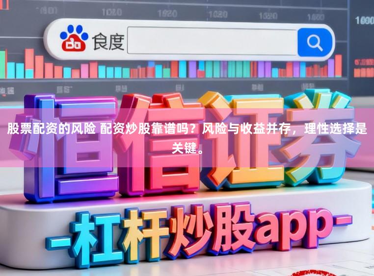 股票配资的风险 配资炒股靠谱吗？风险与收益并存，理性选择是关键。
