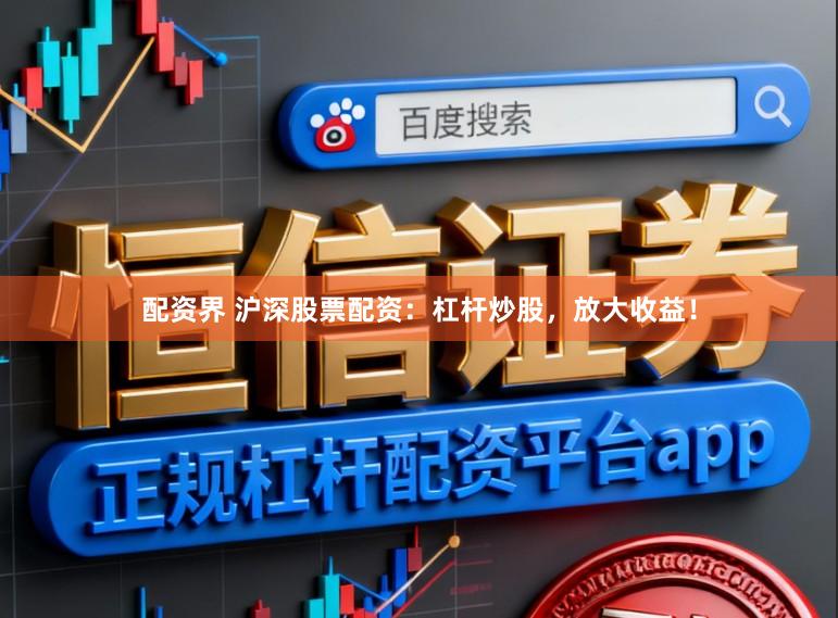 配资界 沪深股票配资：杠杆炒股，放大收益！
