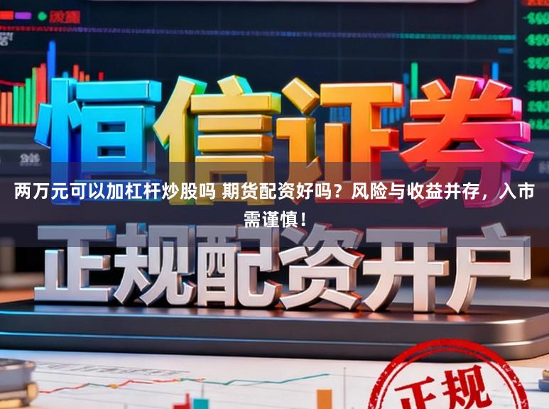两万元可以加杠杆炒股吗 期货配资好吗？风险与收益并存，入市需谨慎！