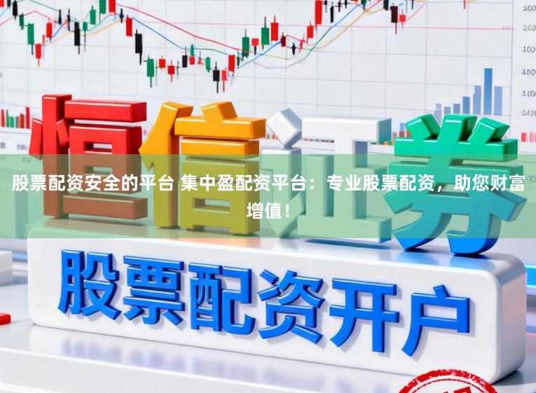 股票配资安全的平台 集中盈配资平台：专业股票配资，助您财富增值！