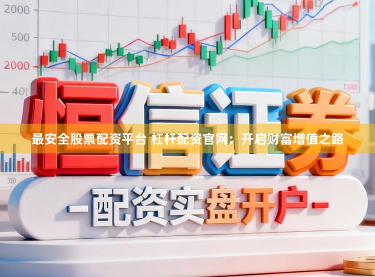 最安全股票配资平台 杠杆配资官网：开启财富增值之路