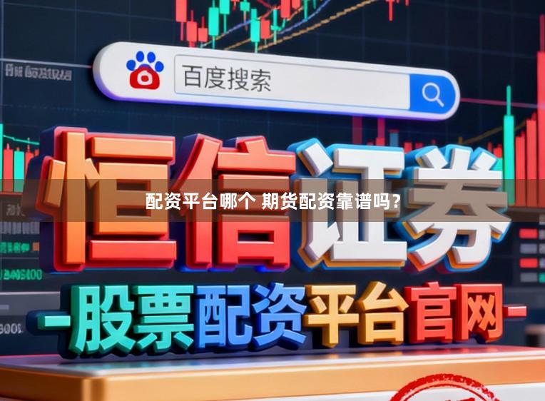 配资平台哪个 期货配资靠谱吗？