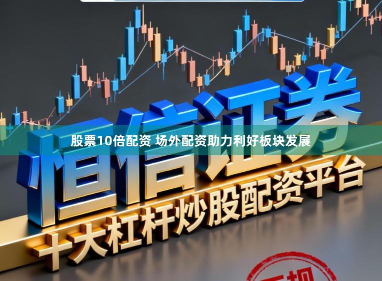 股票10倍配资 场外配资助力利好板块发展