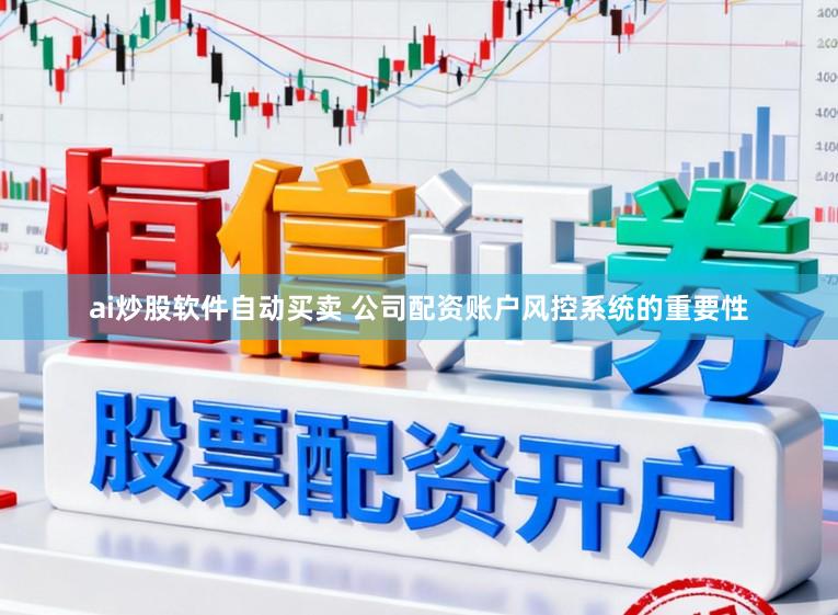 ai炒股软件自动买卖 公司配资账户风控系统的重要性
