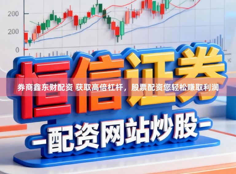 券商鑫东财配资 获取高倍杠杆，股票配资您轻松赚取利润