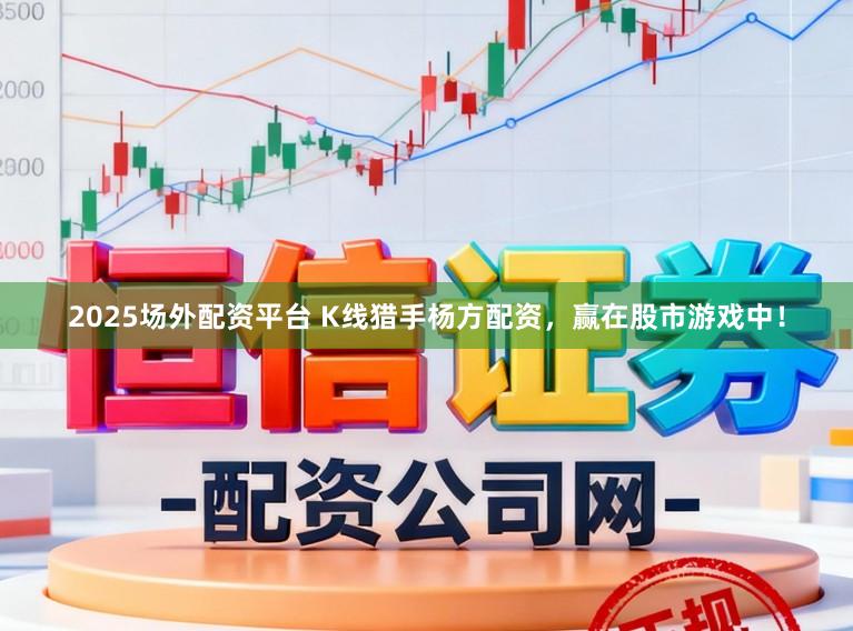 2025场外配资平台 K线猎手杨方配资，赢在股市游戏中！
