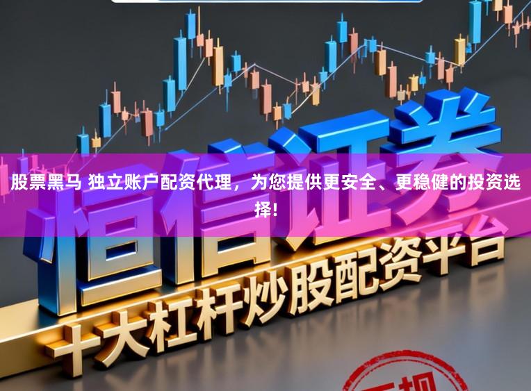 股票黑马 独立账户配资代理，为您提供更安全、更稳健的投资选择!