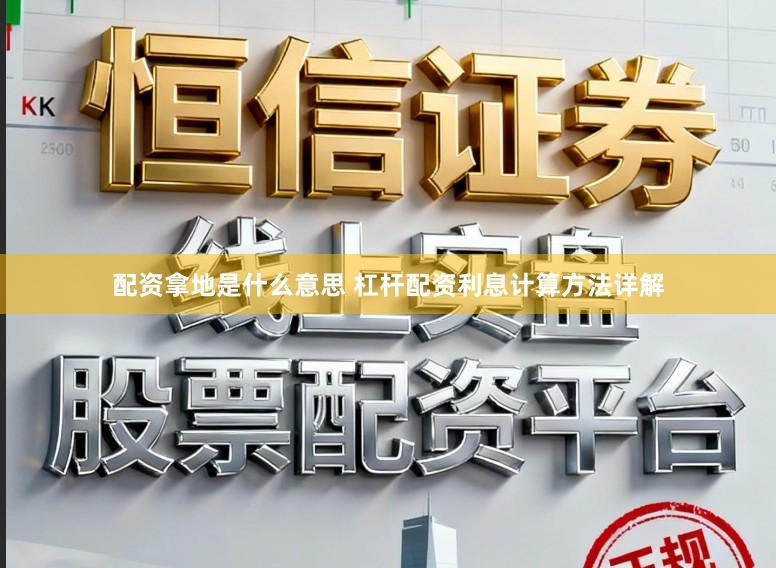 配资拿地是什么意思 杠杆配资利息计算方法详解