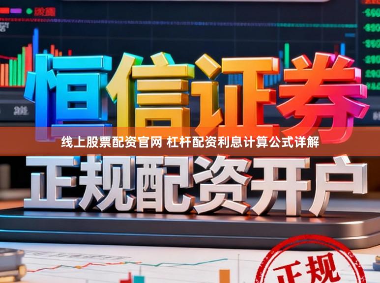 线上股票配资官网 杠杆配资利息计算公式详解