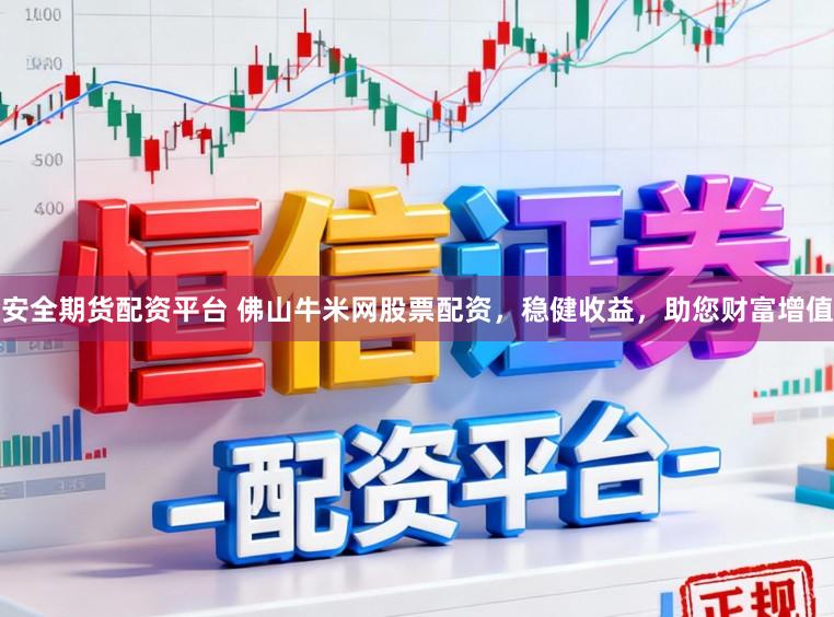 安全期货配资平台 佛山牛米网股票配资，稳健收益，助您财富增值