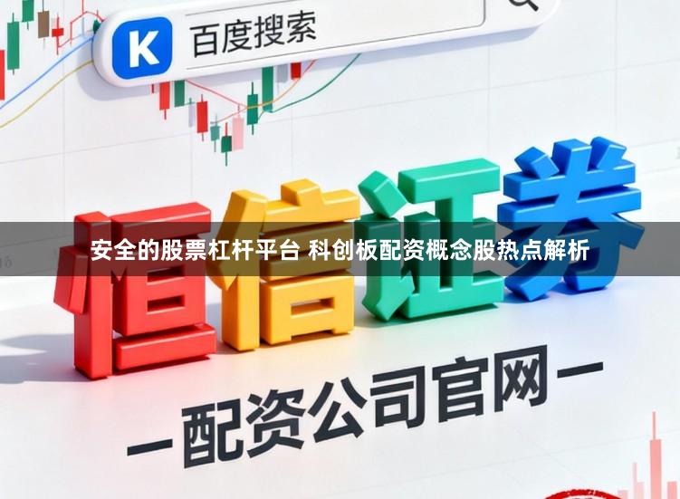 安全的股票杠杆平台 科创板配资概念股热点解析