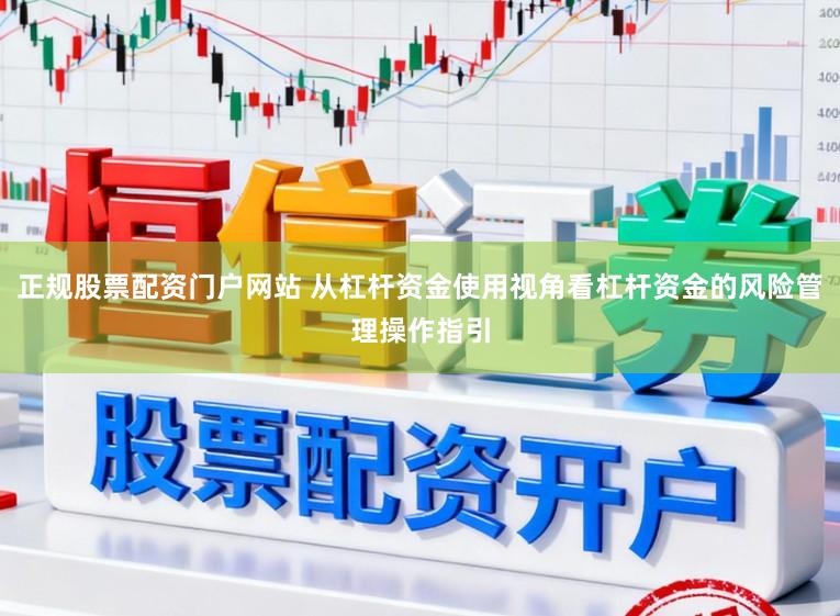 正规股票配资门户网站 从杠杆资金使用视角看杠杆资金的风险管理操作指引