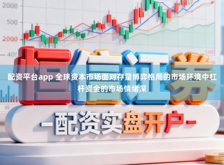 配资平台app 全球资本市场面对存量博弈格局的市场环境中杠杆资金的市场情绪深