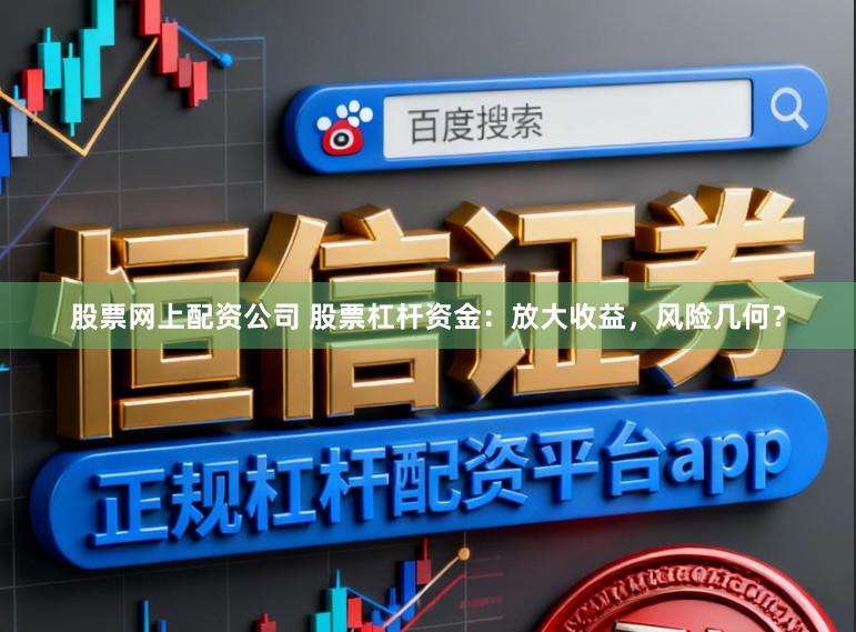 股票网上配资公司 股票杠杆资金：放大收益，风险几何？
