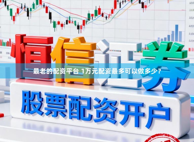 最老的配资平台 1万元配资最多可以做多少？