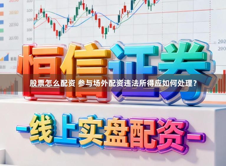 股票怎么配资 参与场外配资违法所得应如何处理？