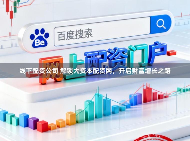 线下配资公司 解锁大资本配资网，开启财富增长之路