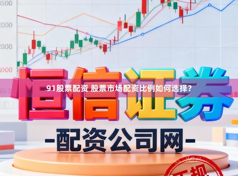 91股票配资 股票市场配资比例如何选择？