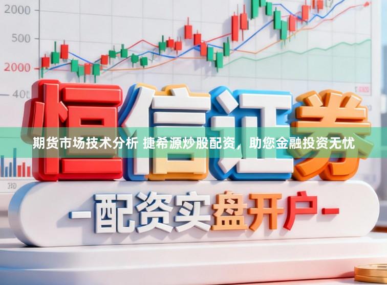 期货市场技术分析 捷希源炒股配资，助您金融投资无忧