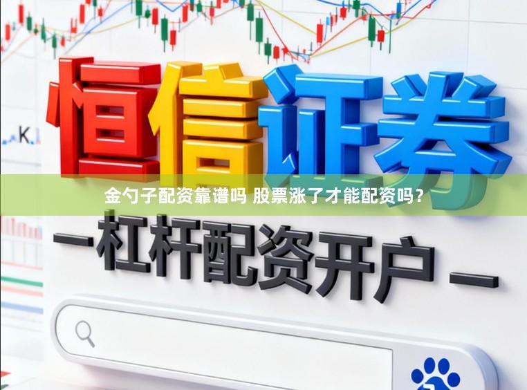 金勺子配资靠谱吗 股票涨了才能配资吗？