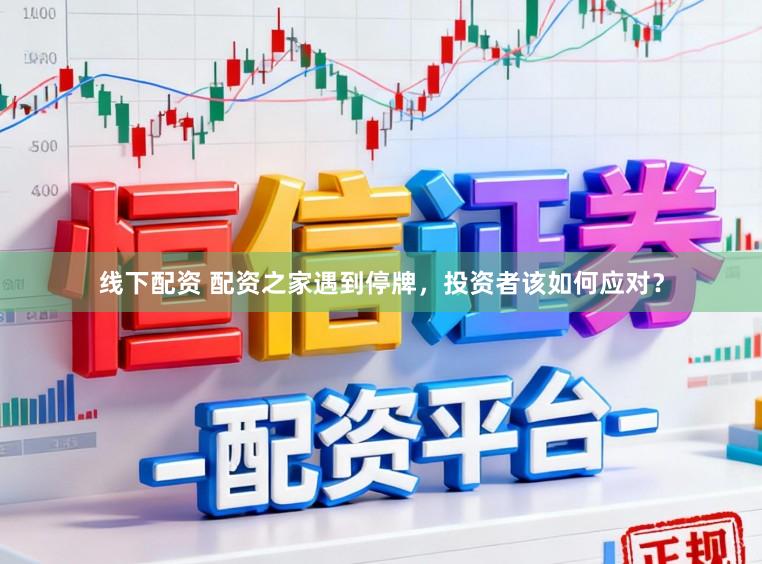 线下配资 配资之家遇到停牌，投资者该如何应对？