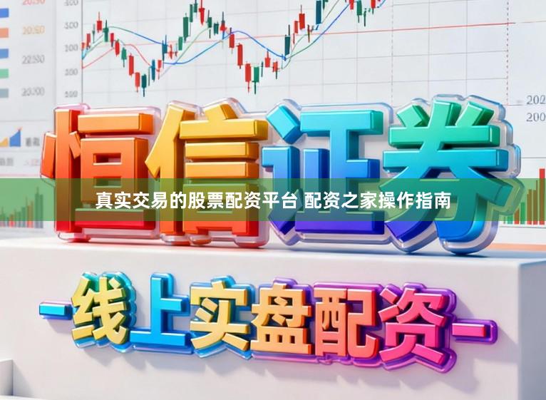 真实交易的股票配资平台 配资之家操作指南
