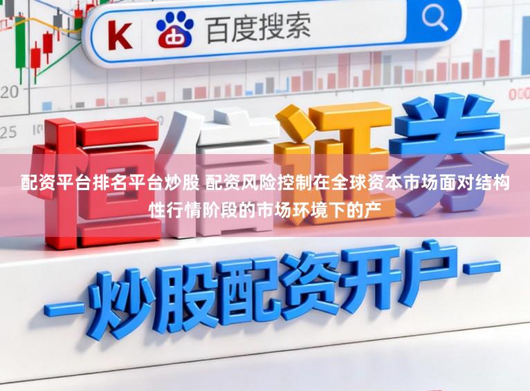 配资平台排名平台炒股 配资风险控制在全球资本市场面对结构性行情阶段的市场环境下的产